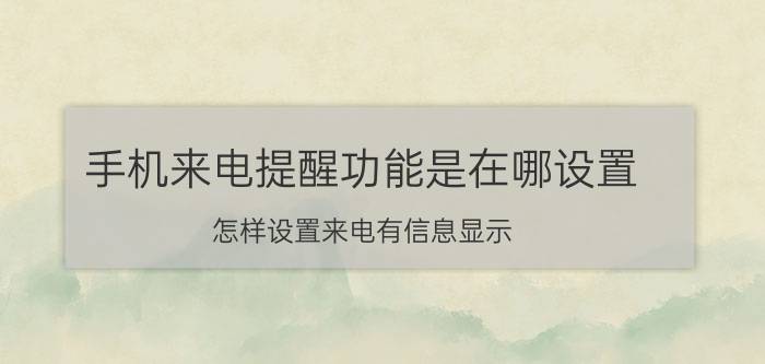 手机来电提醒功能是在哪设置 怎样设置来电有信息显示？